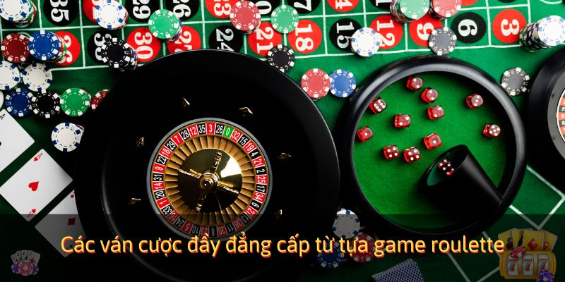 Các ván cược đầy đẳng cấp từ tựa game Roulette