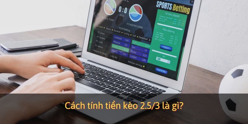 Cách tính tiền kèo 2.5/3