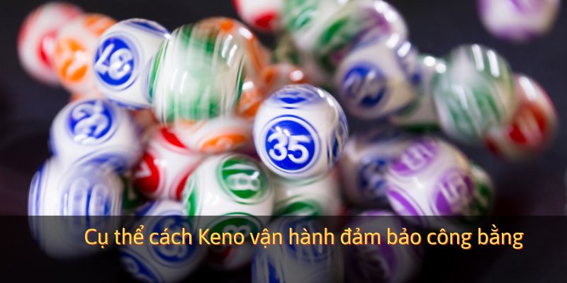 Cụ thể cách Keno vận hành đảm bảo công bằng