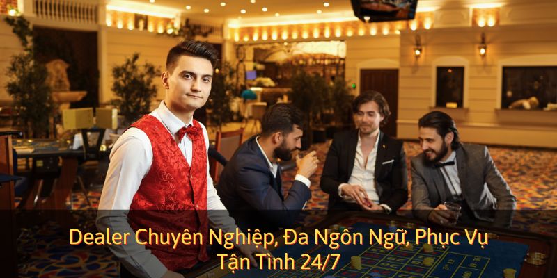 Dealer Chuyên Nghiệp, Đa Ngôn Ngữ, Phục Vụ Tận Tình 24/7