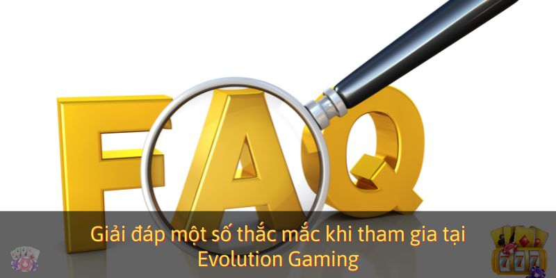 Giải đáp một số thắc mắc khi tham gia tại Evolution Gaming