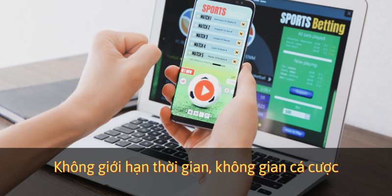 Không giới hạn thời gian, không gian cá cược