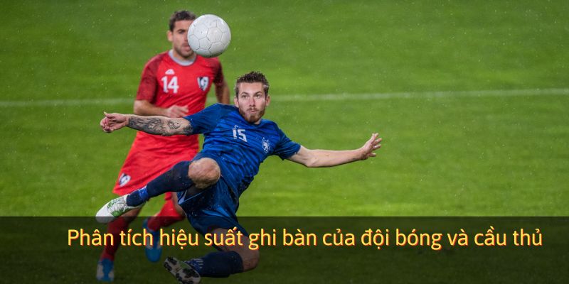 Kinh nghiệm cá cược bóng đá tài xỉu - Phân tích hiệu suất ghi bàn