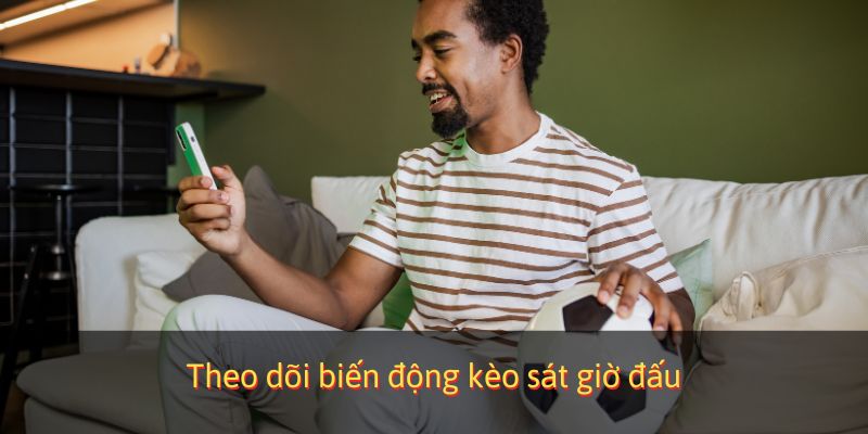 Theo dõi biến động tỷ lệ sát giờ đấu