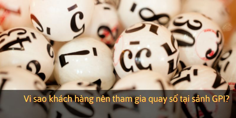 Vi sao khách hàng nên tham gia quay số tại sảnh GPI?